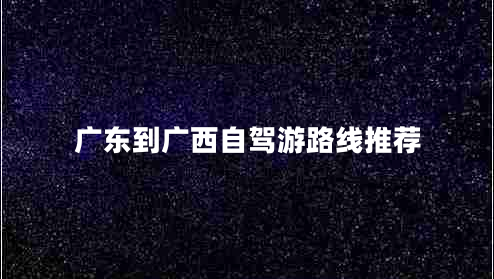 廣東到廣西自駕游路線(xiàn)推薦