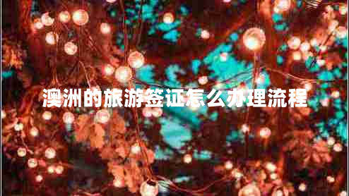 澳洲的旅游簽證怎么辦理流程