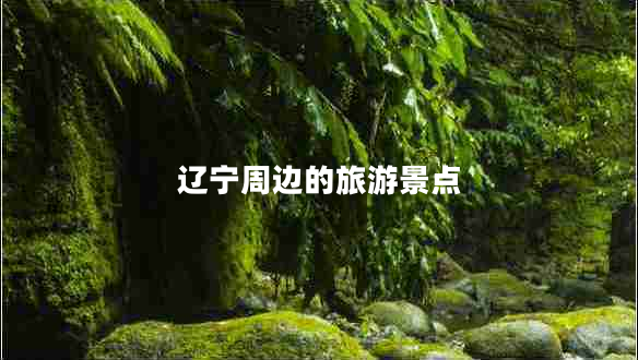 遼寧周邊的旅游景點(diǎn)