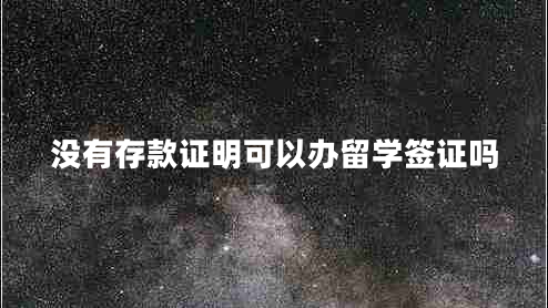 沒(méi)有存款證明可以辦留學(xué)簽證嗎