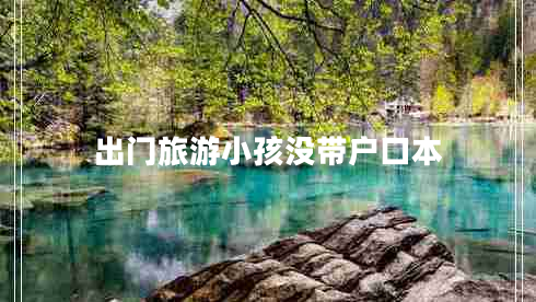 出門(mén)旅游小孩沒(méi)帶戶(hù)口本
