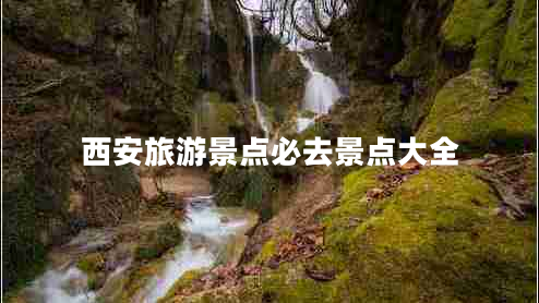 西安旅游景點(diǎn)必去景點(diǎn)大全