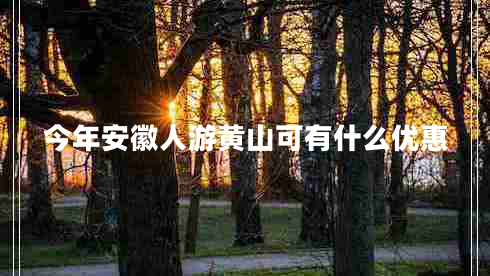 今年安徽人游黃山可有什么優(yōu)惠