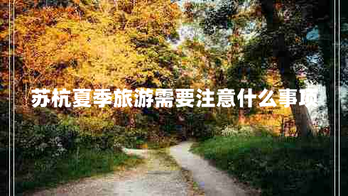 蘇杭夏季旅游需要注意什么事項
