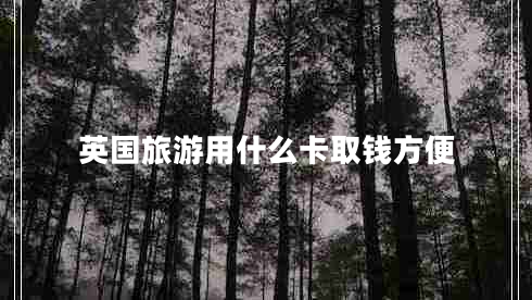英國旅游用什么卡取錢(qián)方便