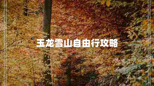 玉龍雪山自由行攻略 玉龍雪山自由行攻略