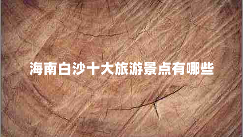 海南白沙十大旅游景點(diǎn)有哪些 海南白沙十大旅游景點(diǎn)有哪些