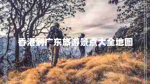 香港到廣東旅游景點(diǎn)大全地圖
