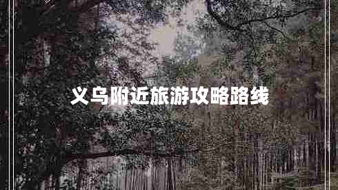 義烏附近旅游攻略路線(xiàn)