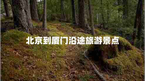 北京到廈門(mén)沿途旅游景點(diǎn)