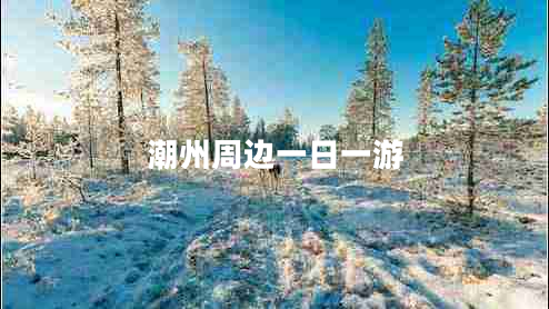 潮州周邊一日一游 潮州周邊一日一游