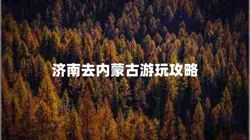 濟南去內蒙古游玩攻略