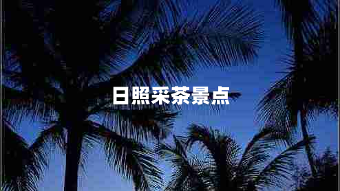 日照采茶景點(diǎn) 日照采茶景點(diǎn)
