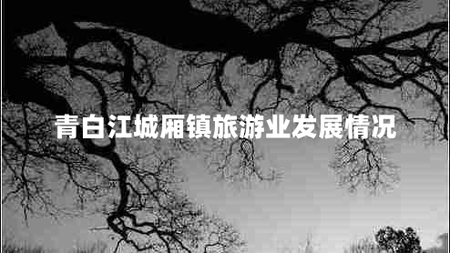 青白江城廂鎮旅游業(yè)發(fā)展情況