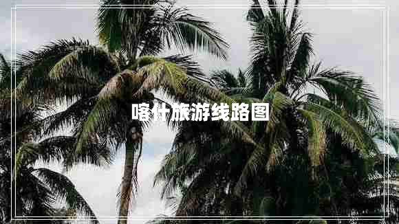 喀什旅游線(xiàn)路圖