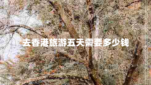 去香港旅游五天需要多少錢(qián)