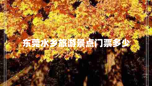 東莞水鄉旅游景點(diǎn)門(mén)票多少