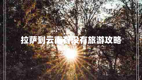 拉薩到云南有沒(méi)有旅游攻略