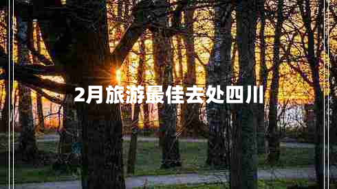 2月旅游最佳去處四川