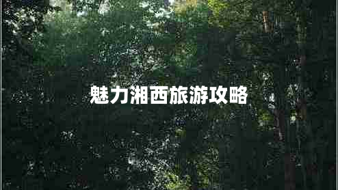 魅力湘西旅游攻略