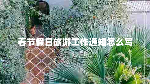 春節假日旅游工作通知怎么寫(xiě)
