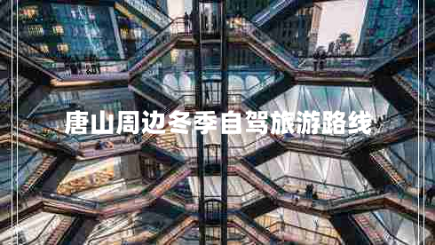 唐山周邊冬季自駕旅游路線(xiàn)