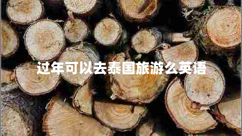 過(guò)年可以去泰國旅游么英語(yǔ) 過(guò)年可以去泰國旅游么英語(yǔ)