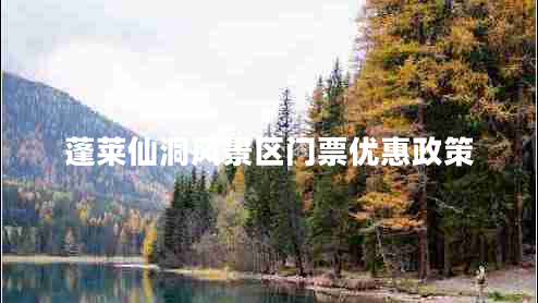 蓬萊仙洞風(fēng)景區門(mén)票優(yōu)惠政策