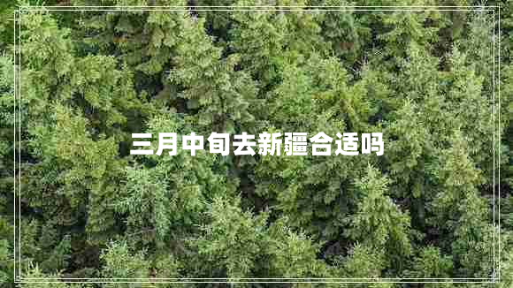 三月中旬去新疆合適嗎
