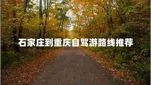 石家莊到重慶自駕游路線(xiàn)推薦
