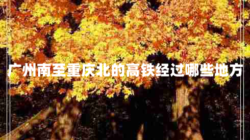 廣州南至重慶北的高鐵經(jīng)過(guò)哪些地方