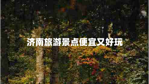 濟南旅游景點(diǎn)便宜又好玩