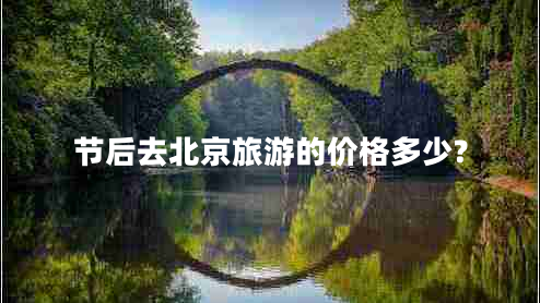 節后去北京旅游的價(jià)格多少?