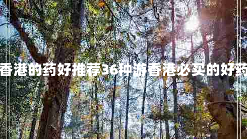 香港的藥好推薦36種游香港必買(mǎi)的好藥