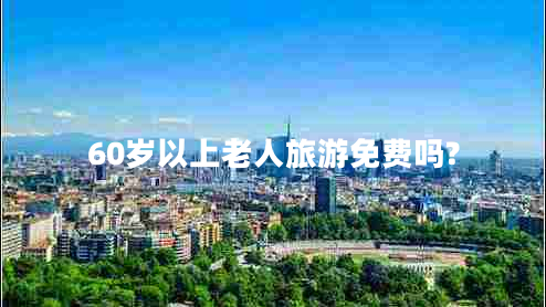 60歲以上老人旅游免費嗎?