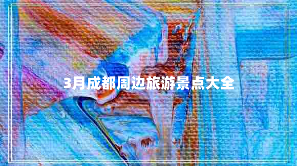 3月成都周邊旅游景點(diǎn)大全