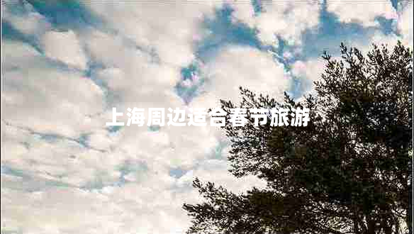 上海周邊適合春節旅游