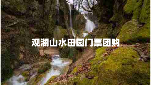 觀(guān)瀾山水田園門(mén)票團購 觀(guān)瀾山水田園門(mén)票團購