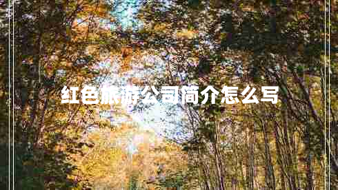 紅色旅游公司簡(jiǎn)介怎么寫(xiě)
