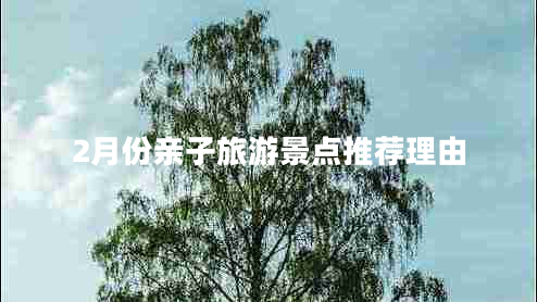 2月份親子旅游景點(diǎn)推薦理由