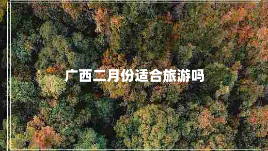 廣西二月份適合旅游嗎