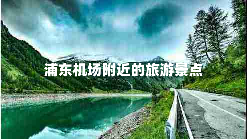 浦東機場(chǎng)附近的旅游景點(diǎn) 浦東機場(chǎng)附近的旅游景點(diǎn)