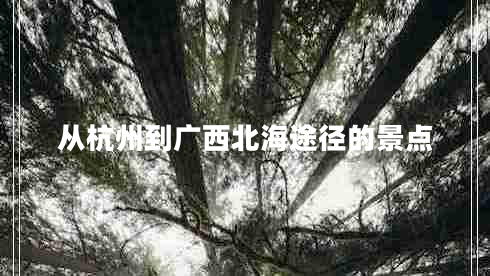 從杭州到廣西北海途徑的景點(diǎn)