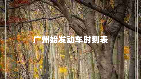 廣州始發(fā)動(dòng)車(chē)時(shí)刻表