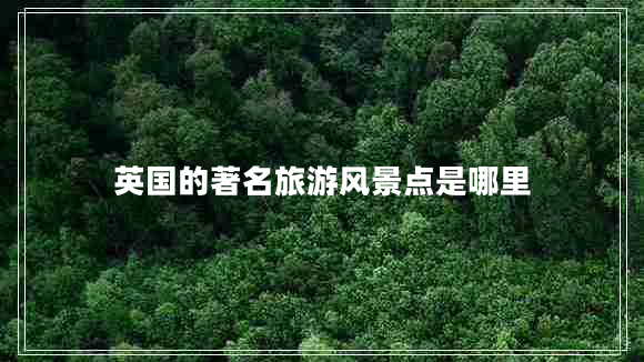 英國的著(zhù)名旅游風(fēng)景點(diǎn)是哪里