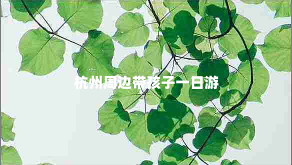 杭州周邊帶孩子一日游