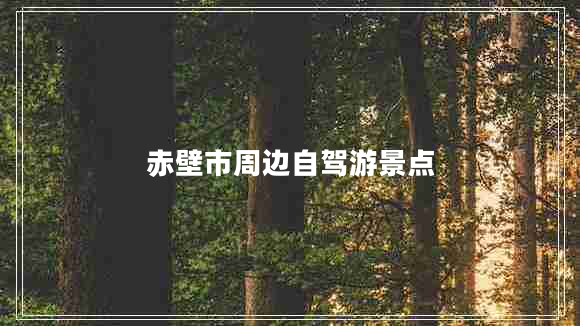 赤壁市周邊自駕游景點(diǎn)