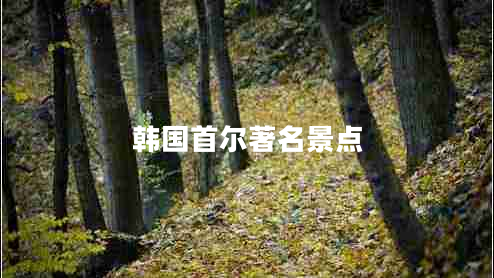 韓國首爾著(zhù)名景點(diǎn) 韓國首爾著(zhù)名景點(diǎn)