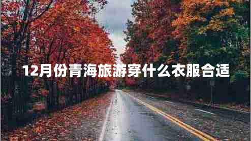 12月份青海旅游穿什么衣服合適