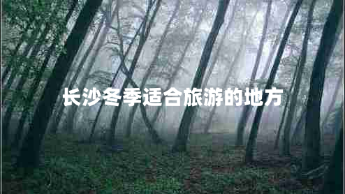 長(cháng)沙冬季適合旅游的地方